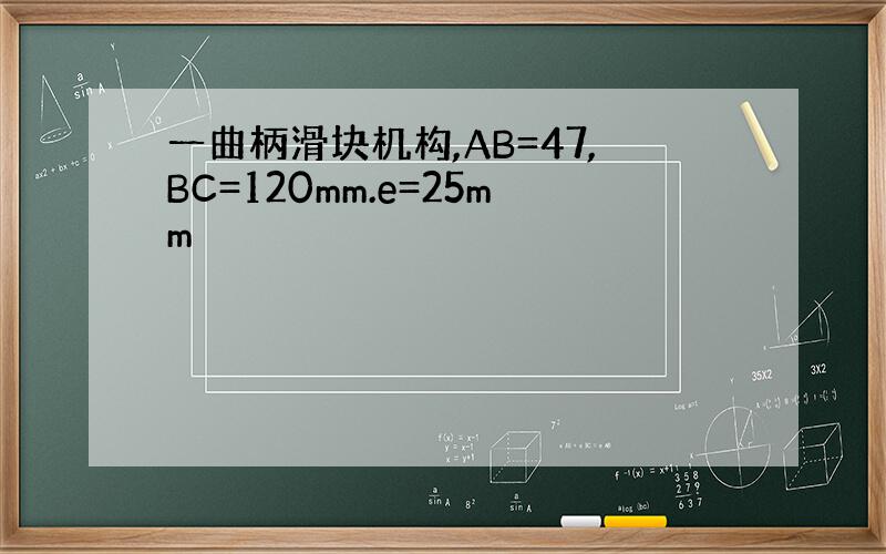 一曲柄滑块机构,AB=47,BC=120mm.e=25mm