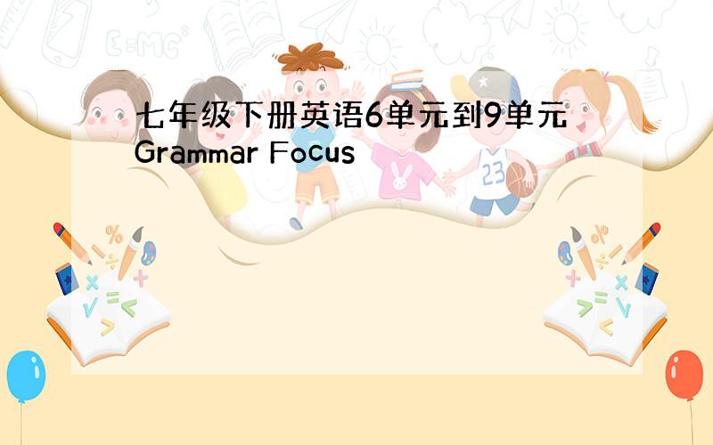 七年级下册英语6单元到9单元Grammar Focus