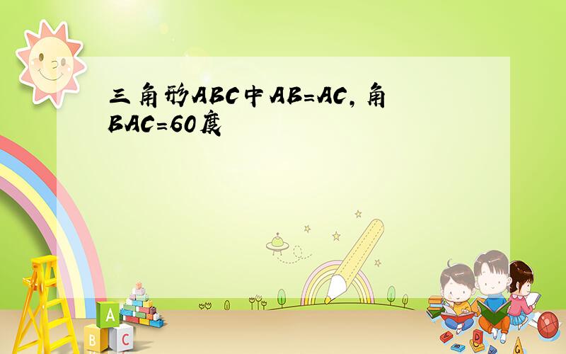 三角形ABC中AB=AC,角BAC=60度