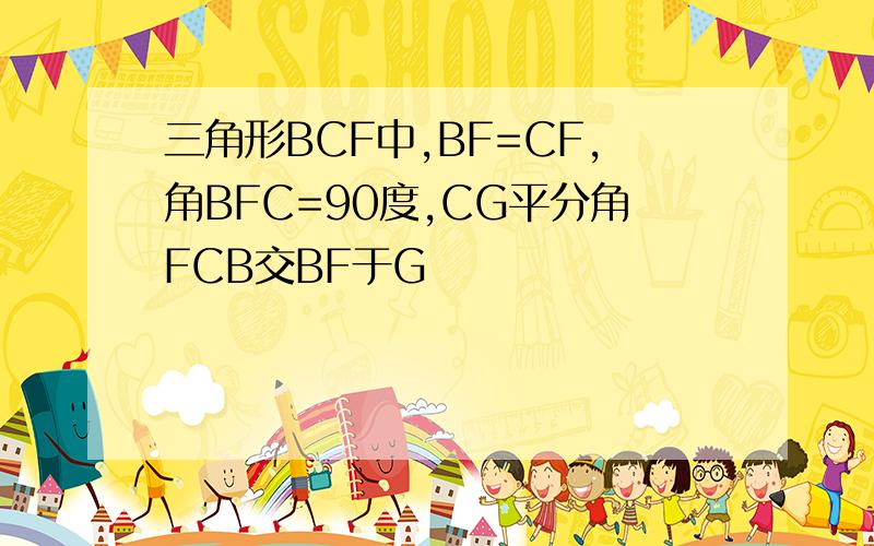 三角形BCF中,BF=CF,角BFC=90度,CG平分角FCB交BF于G