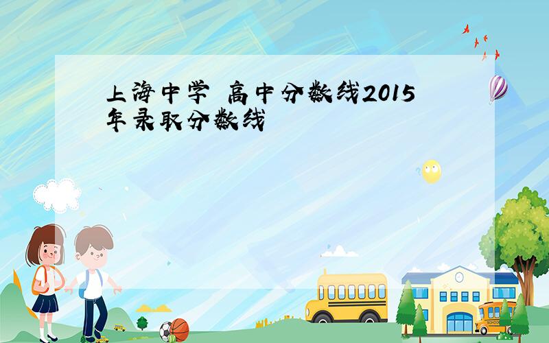 上海中学 高中分数线2015年录取分数线