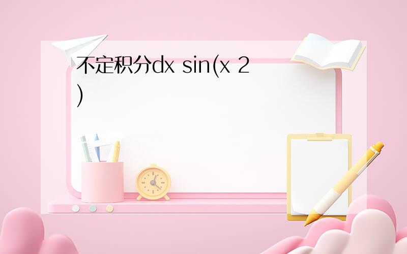 不定积分dx sin(x 2)