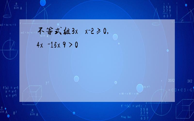 不等式组3x² x-2≥0,4x²-15x 9>0