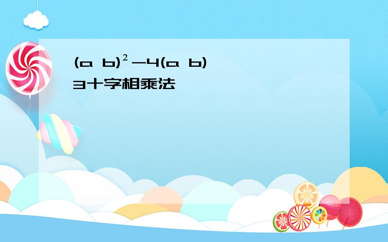 (a b)²-4(a b) 3十字相乘法