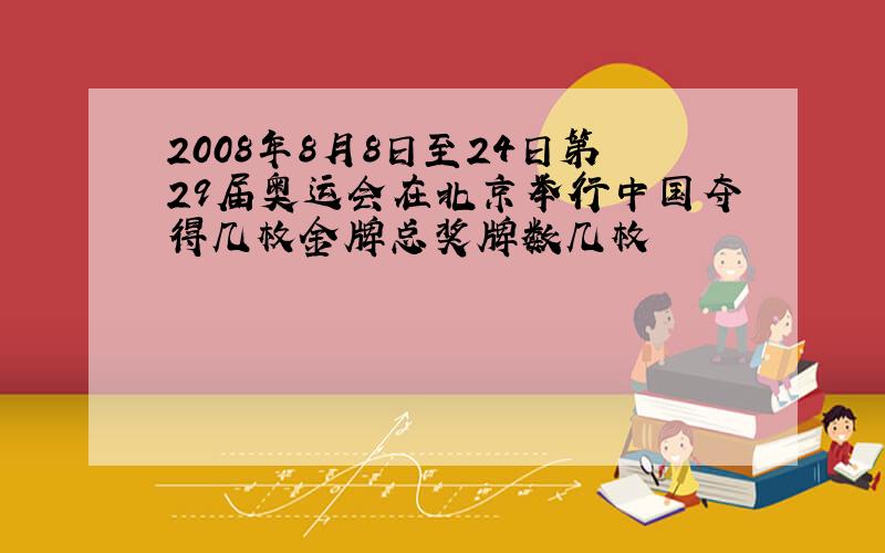 2008年8月8日至24日第29届奥运会在北京举行中国夺得几枚金牌总奖牌数几枚