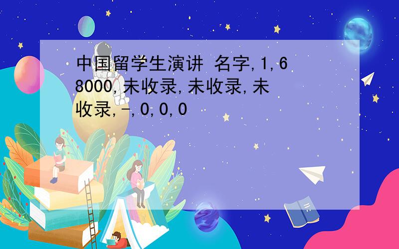 中国留学生演讲 名字,1,68000,未收录,未收录,未收录,-,0,0,0