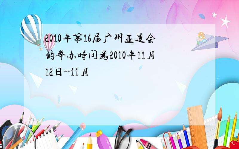 2010年第16届广州亚运会的举办时间为2010年11月12日--11月