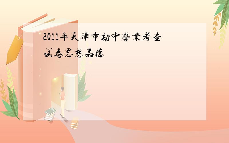 2011年天津市初中学业考查试卷思想品德