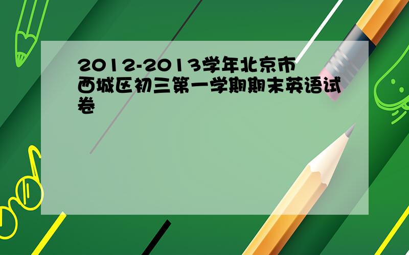 2012-2013学年北京市西城区初三第一学期期末英语试卷