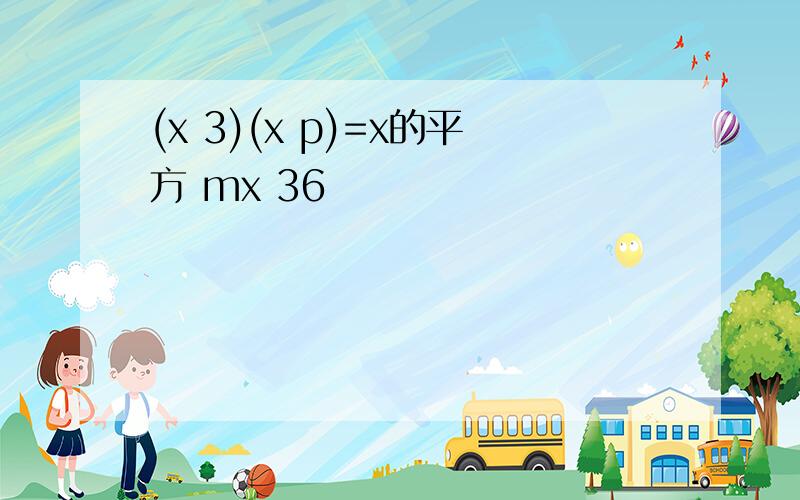 (x 3)(x p)=x的平方 mx 36