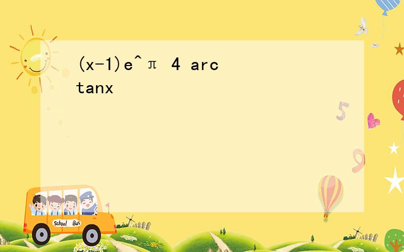 (x-1)e^π 4 arctanx