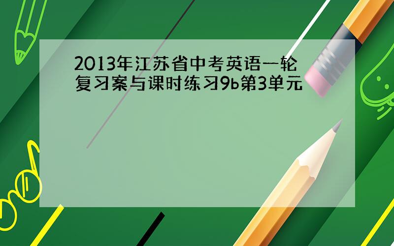 2013年江苏省中考英语一轮复习案与课时练习9b第3单元