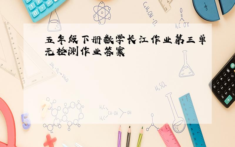 五年级下册数学长江作业第三单元检测作业答案