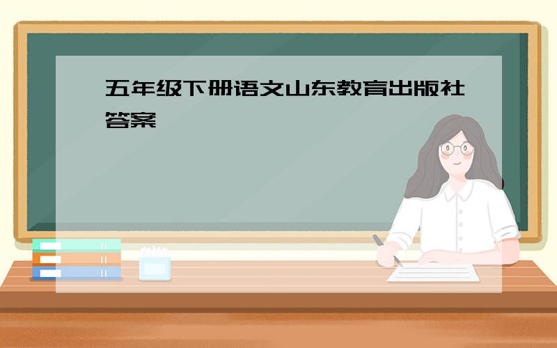 五年级下册语文山东教育出版社答案