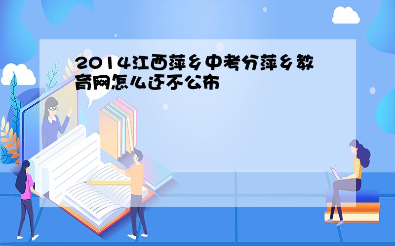 2014江西萍乡中考分萍乡教育网怎么还不公布