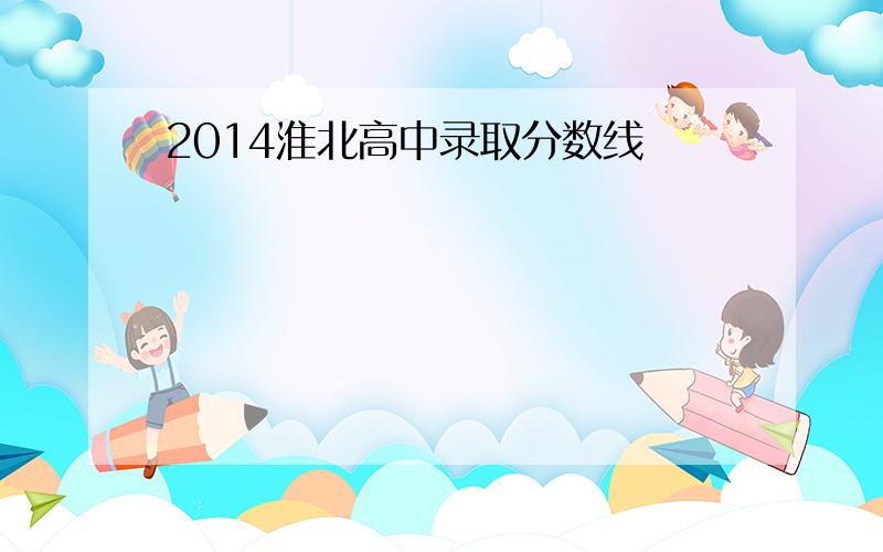 2014淮北高中录取分数线