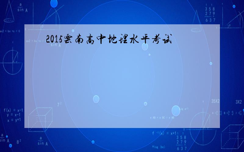 2015云南高中地理水平考试