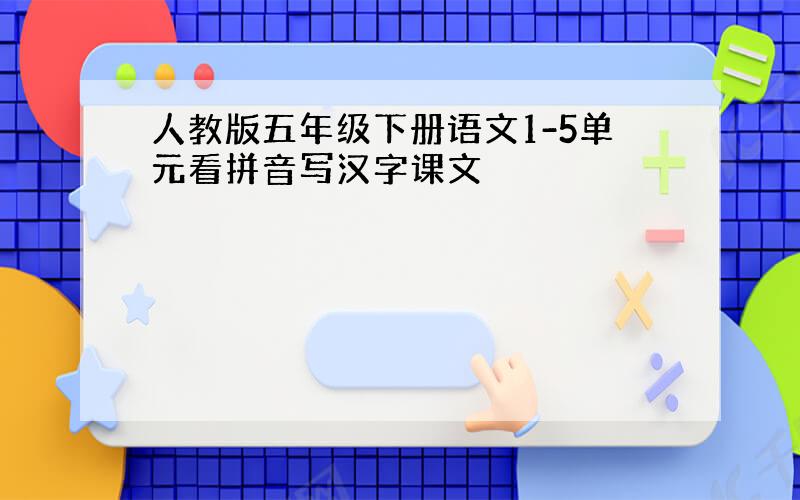 人教版五年级下册语文1-5单元看拼音写汉字课文