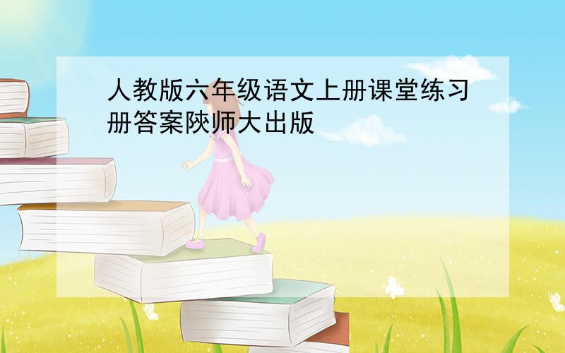 人教版六年级语文上册课堂练习册答案陝师大出版