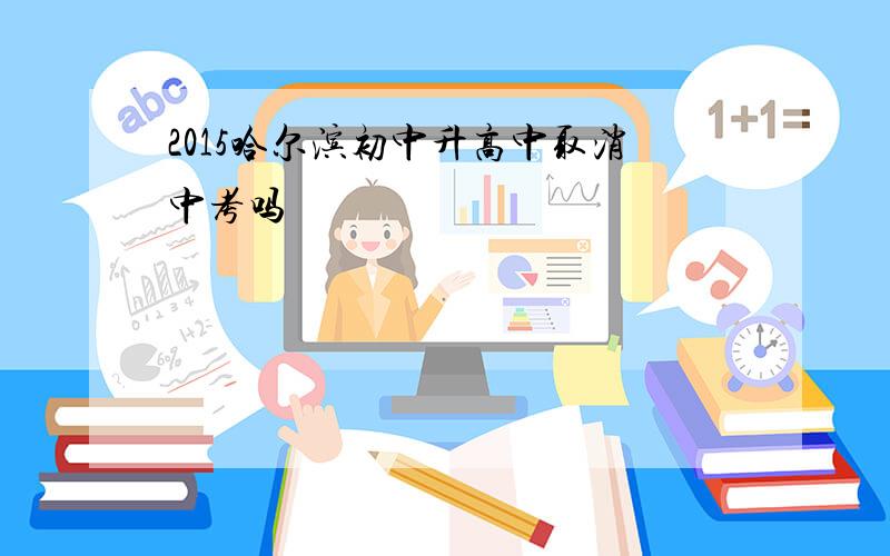 2015哈尔滨初中升高中取消中考吗