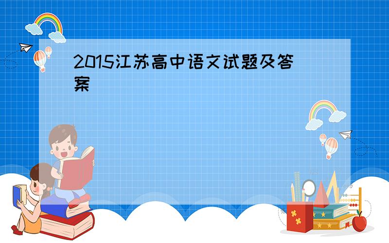 2015江苏高中语文试题及答案
