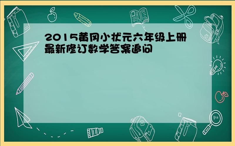2015黄冈小状元六年级上册最新修订数学答案追问