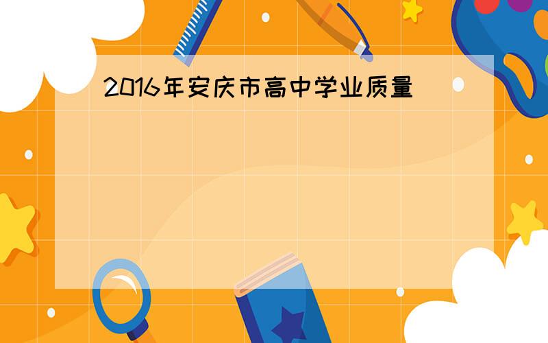 2016年安庆市高中学业质量