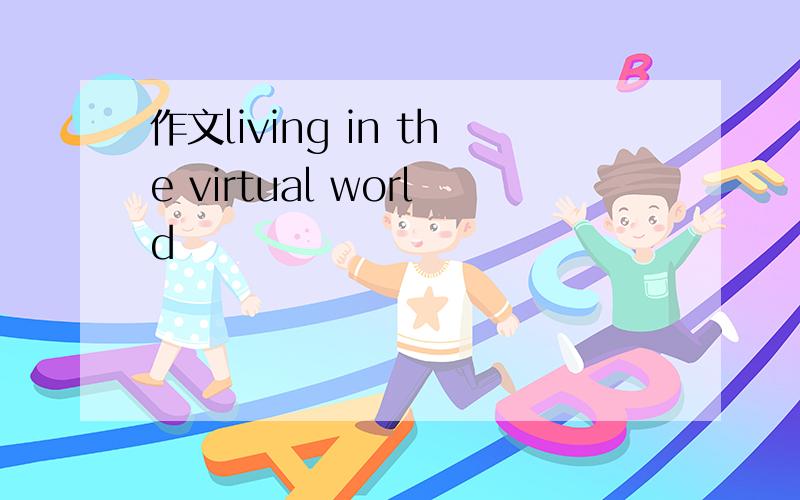 作文living in the virtual world