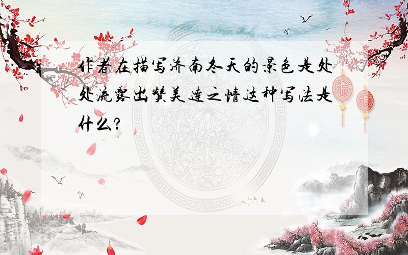 作者在描写济南冬天的景色是处处流露出赞美达之情这种写法是什么?
