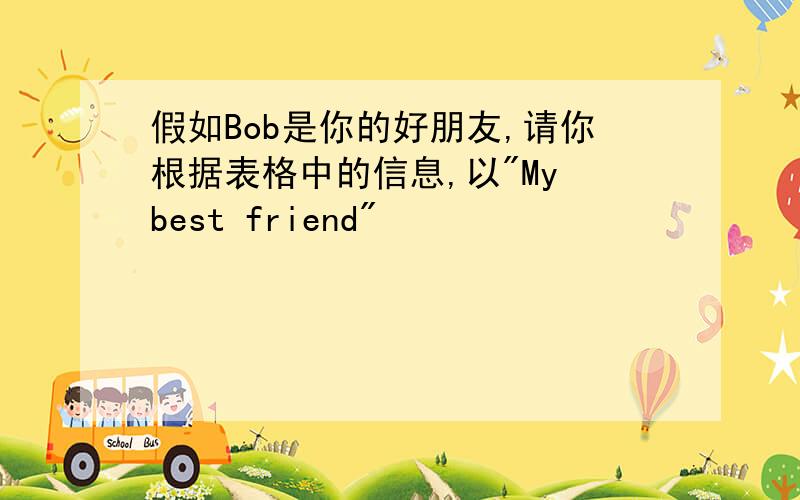 假如Bob是你的好朋友,请你根据表格中的信息,以"My best friend"