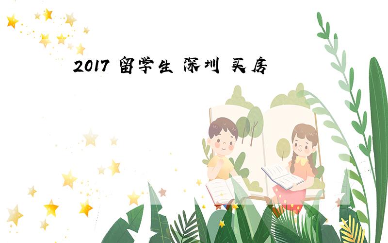 2017 留学生 深圳 买房
