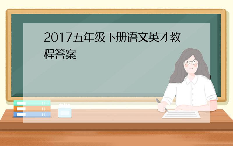 2017五年级下册语文英才教程答案