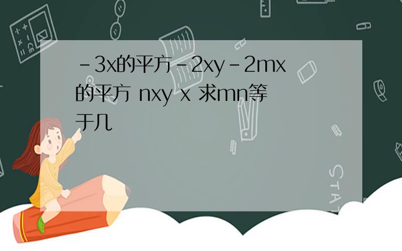 -3x的平方-2xy-2mx的平方 nxy x 求mn等于几