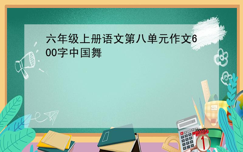六年级上册语文第八单元作文600字中国舞