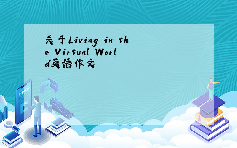 关于Living in the Virtual World英语作文