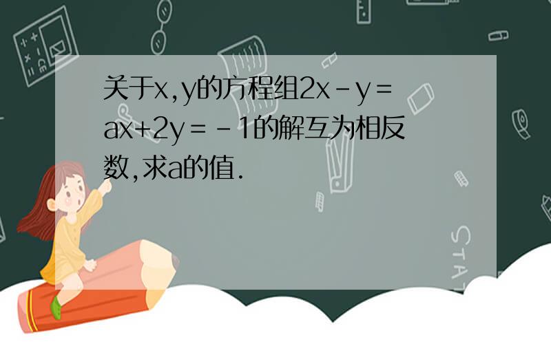 关于x,y的方程组2x-y＝ax+2y＝-1的解互为相反数,求a的值.