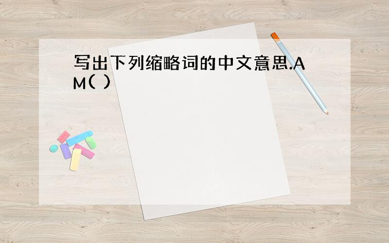 写出下列缩略词的中文意思.AM( )