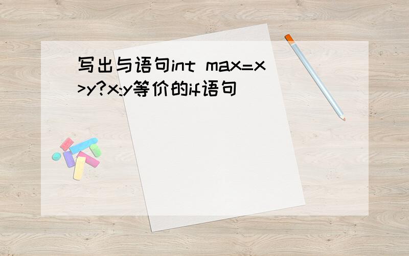 写出与语句int max=x>y?x:y等价的if语句