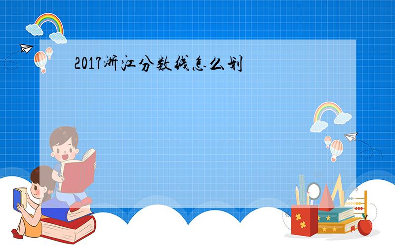 2017浙江分数线怎么划