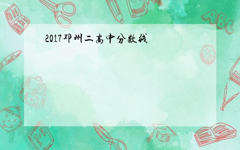 2017邓州二高中分数线