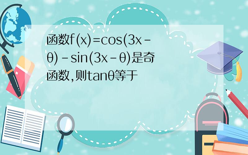函数f(x)=cos(3x﹣θ)﹣sin(3x﹣θ)是奇函数,则tanθ等于