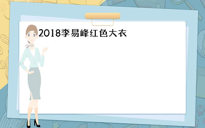 2018李易峰红色大衣