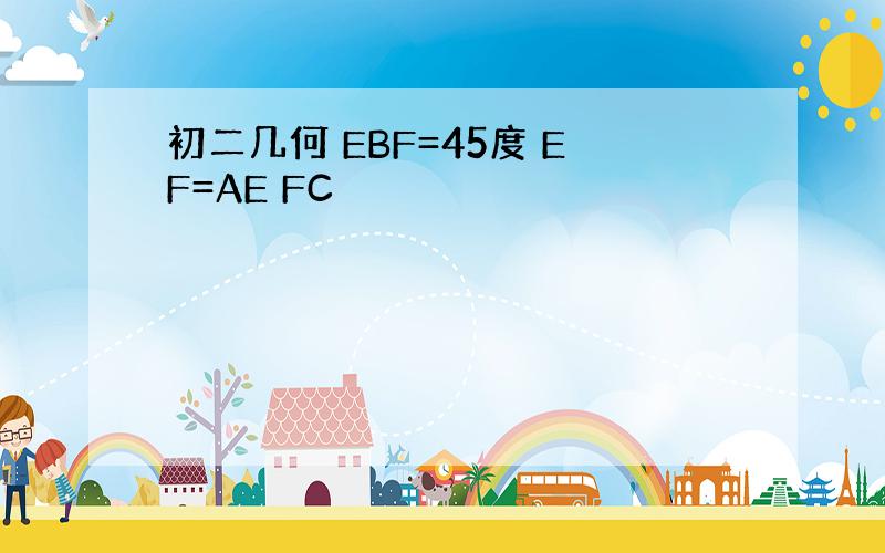 初二几何 EBF=45度 EF=AE FC