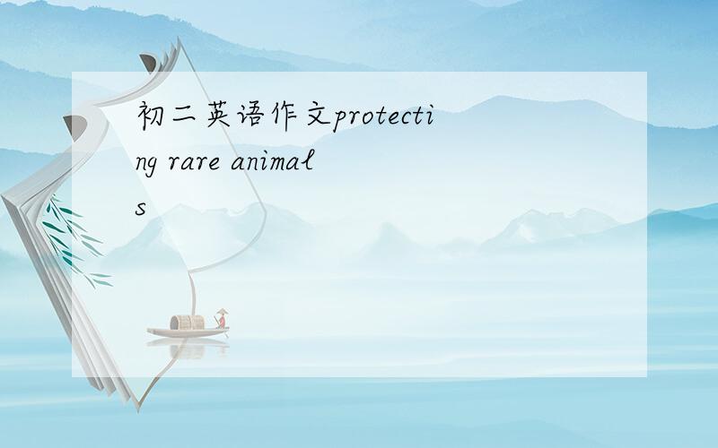 初二英语作文protecting rare animals