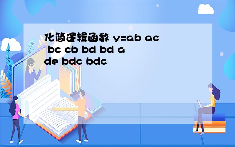 化简逻辑函数 y=ab ac bc cb bd bd ade bdc bdc