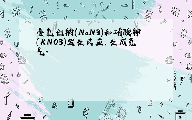 叠氮化钠(NaN3)和硝酸钾(KNO3)发生反应,生成氮气.