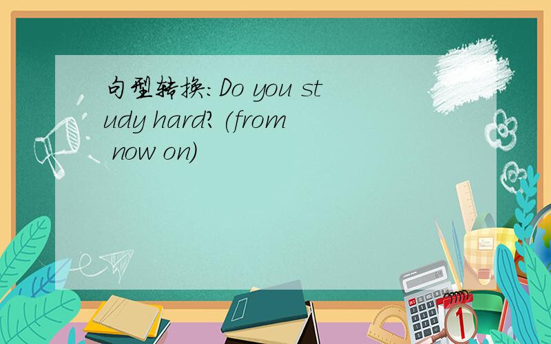 句型转换:Do you study hard?(from now on)