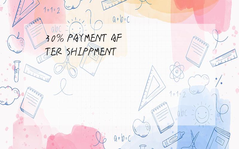 30% PAYMENT AFTER SHIPPMENT