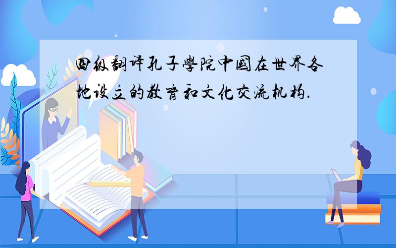 四级翻译孔子学院中国在世界各地设立的教育和文化交流机构.