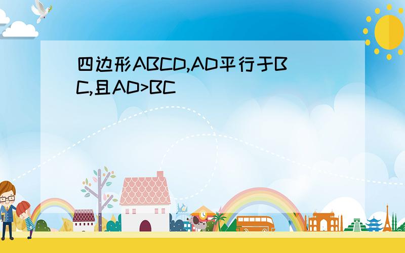 四边形ABCD,AD平行于BC,且AD>BC